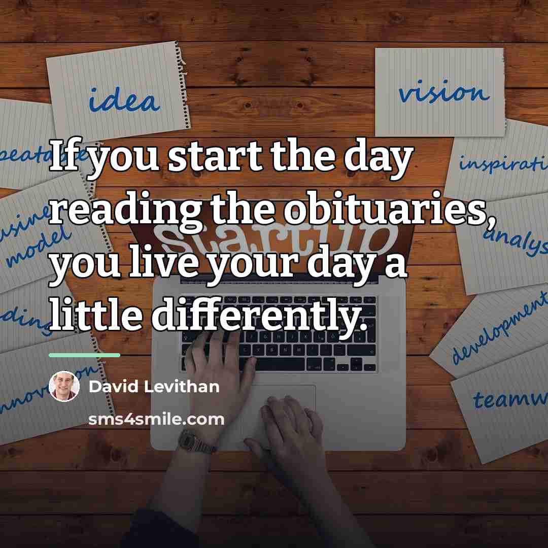 “If you start the day reading the obituaries, you live…” quote by David Levithan