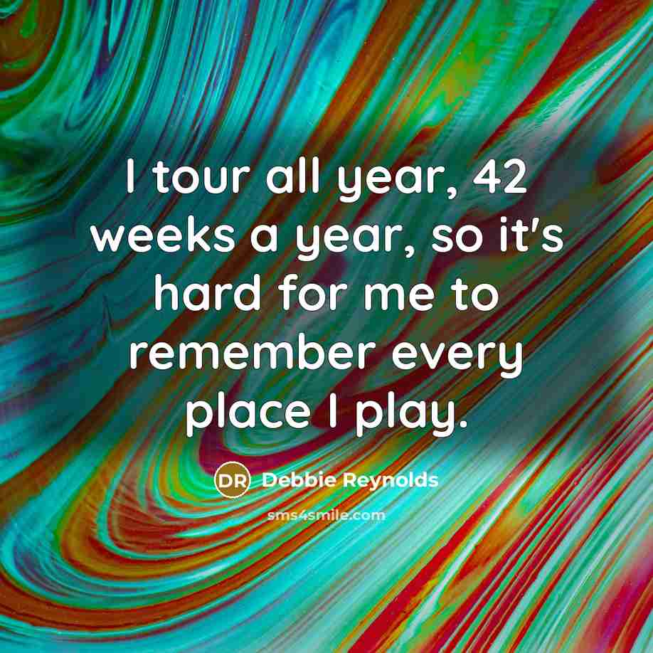 “I tour all year, 42 weeks a year, so it's…” quote by Debbie Reynolds