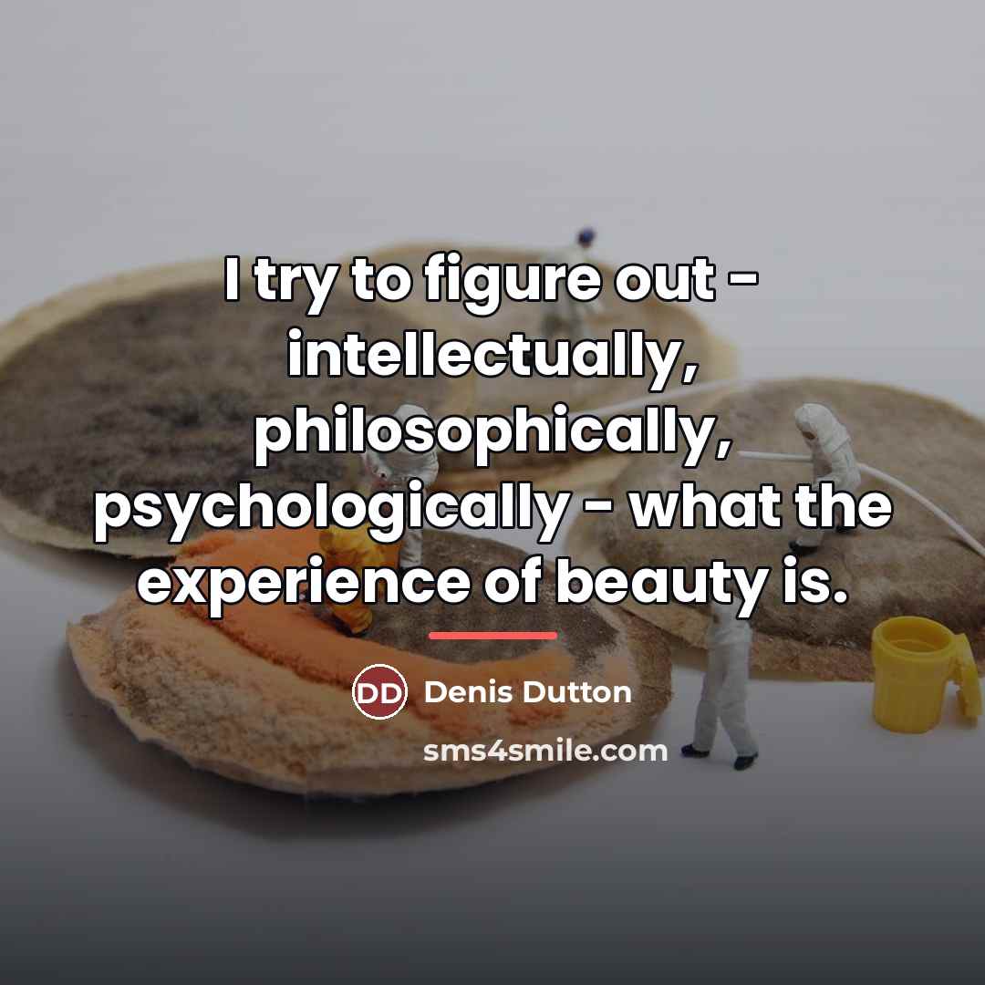 “I try to figure out - intellectually, philosophically, psychologically -…” quote by Denis Dutton