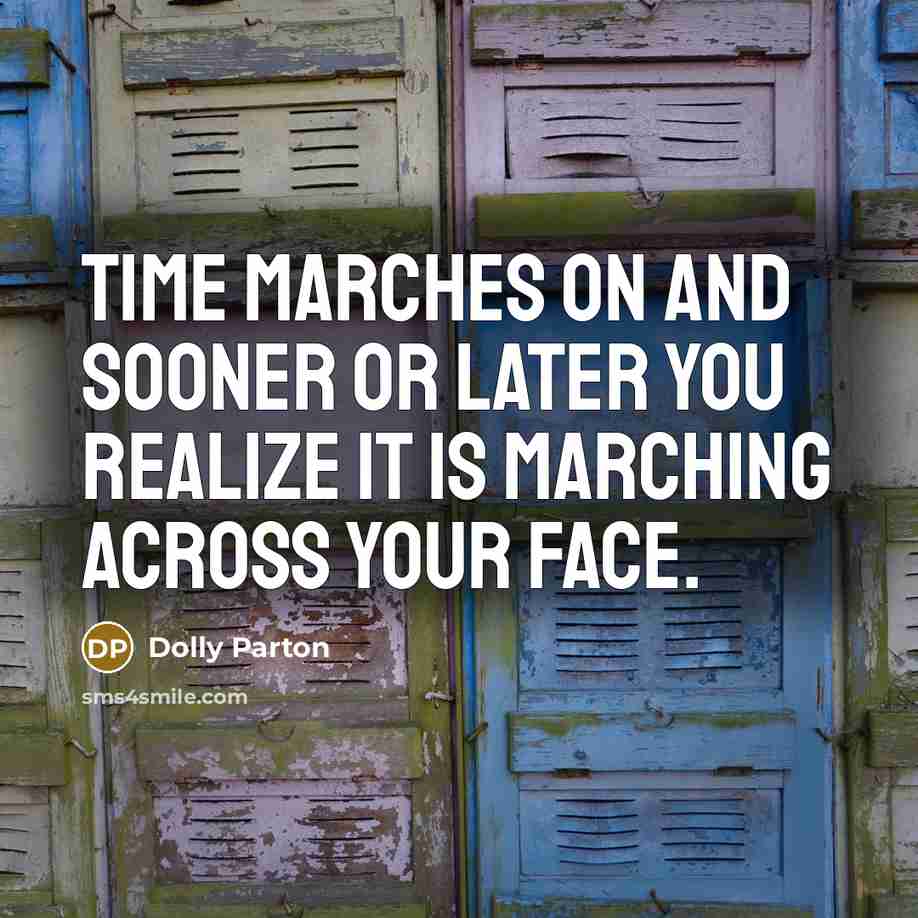 “Time marches on and sooner or later you realize it…” quote by Dolly Parton