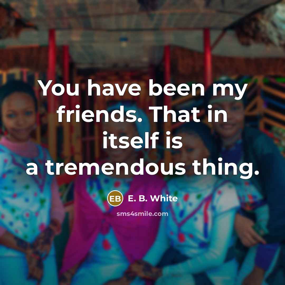 “You have been my friends. That in itself is a…” quote by E. B. White