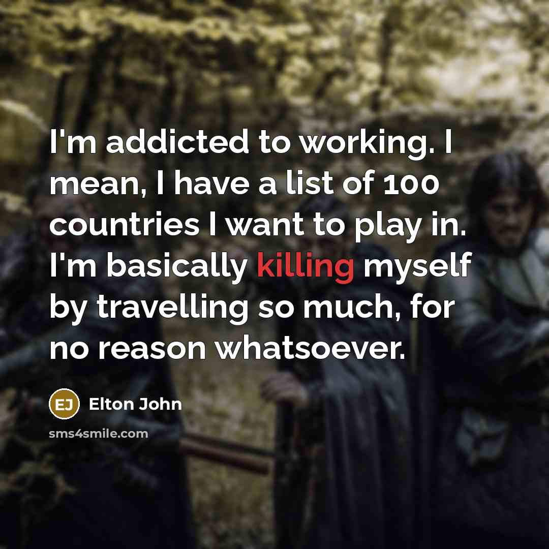 “I'm addicted to working. I mean, I have a list…” quote by Elton John