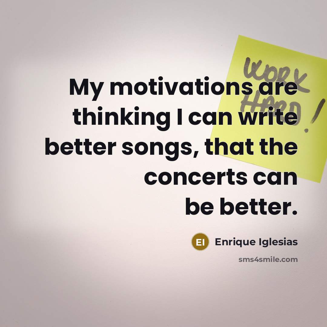 “My motivations are thinking I can write better songs, that…” quote by Enrique Iglesias