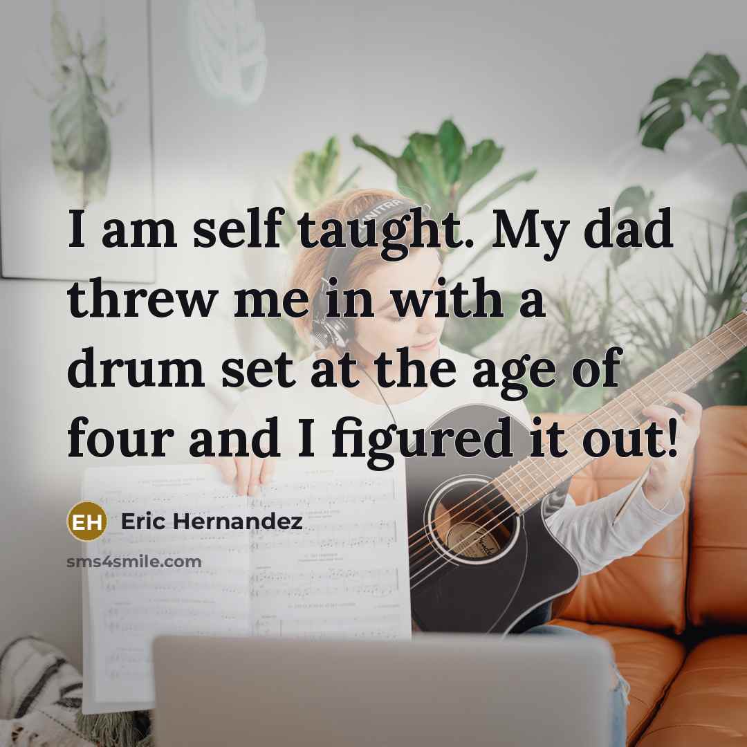 “I am self taught. My dad threw me in with…” quote by Eric Hernandez