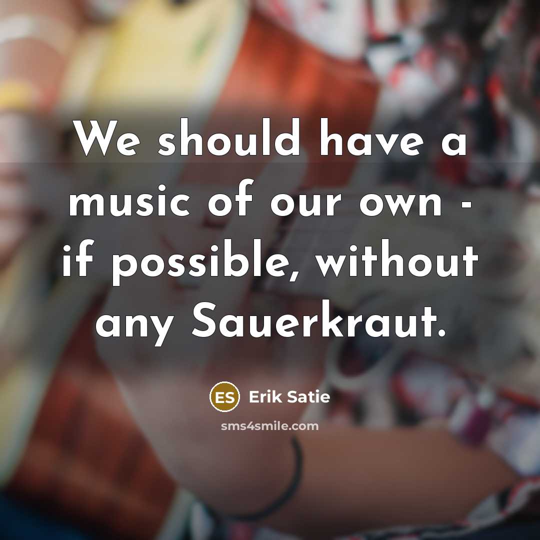 “We should have a music of our own - if…” quote by Erik Satie