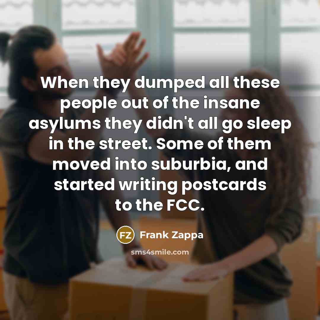 “When they dumped all these people out of the insane…” quote by Frank Zappa
