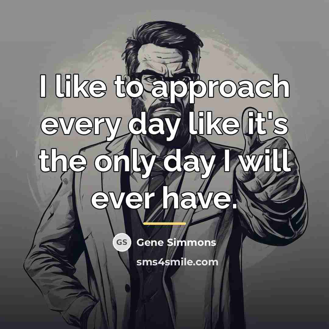 “I like to approach every day like it's the only…” quote by Gene Simmons