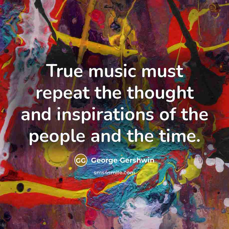 “True music must repeat the thought and inspirations of the…” quote by George Gershwin