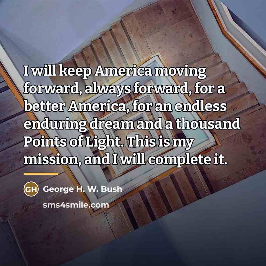 “I will keep America moving forward, always forward, for a…” quote by George H. W. Bush