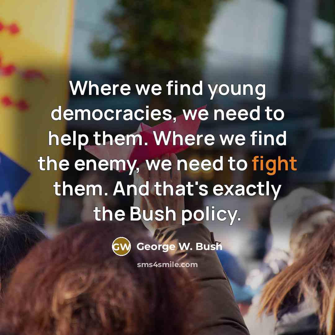 “Where we find young democracies, we need to help them.…” quote by George W. Bush