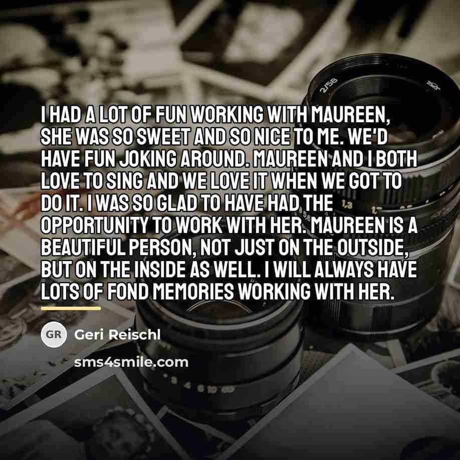 “I had a lot of fun working with Maureen, she…” quote by Geri Reischl