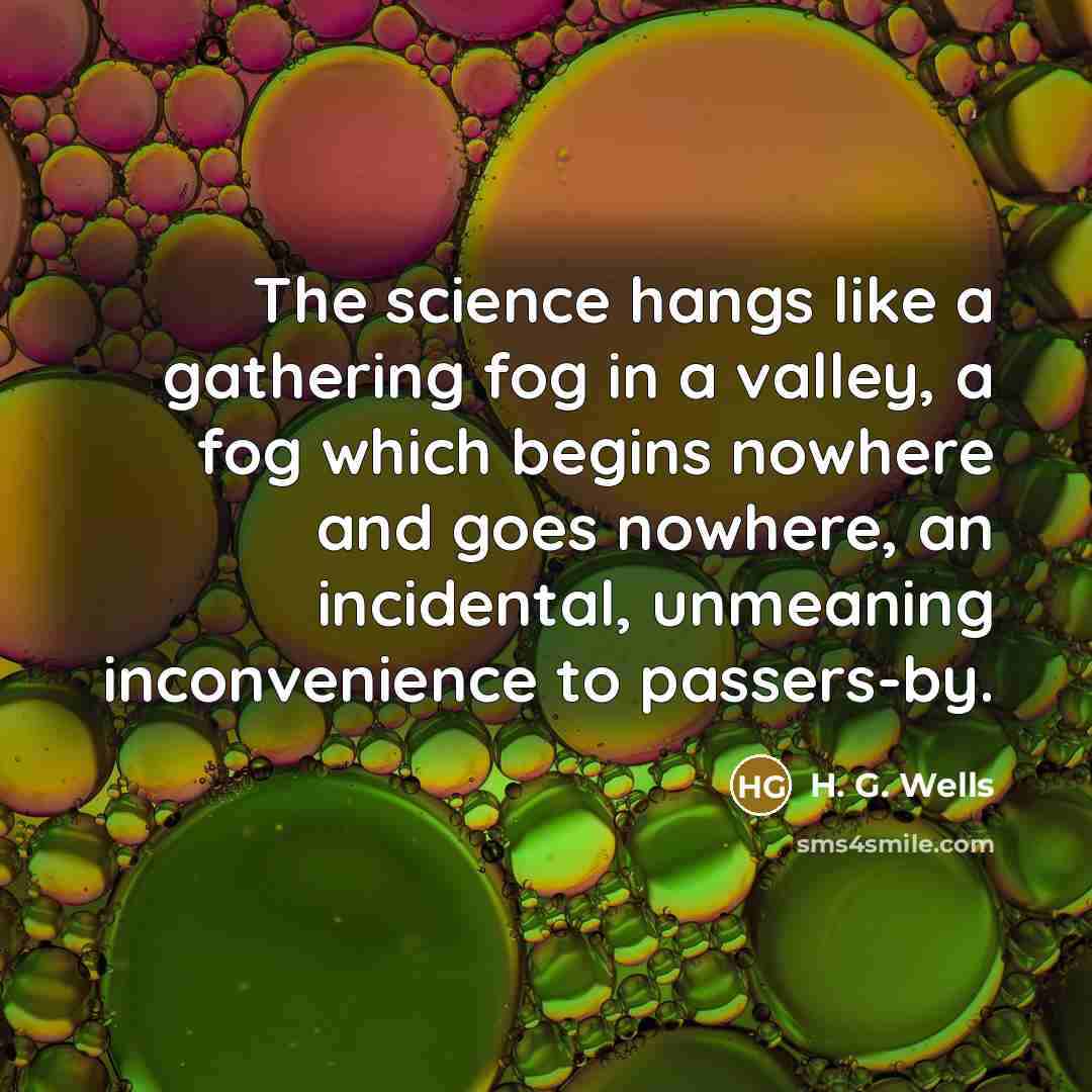 “The science hangs like a gathering fog in a valley,…” quote by H. G. Wells