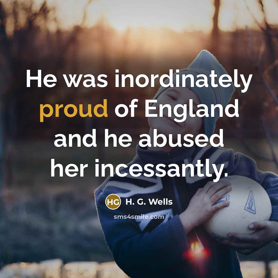 “He was inordinately proud of England and he abused her…” quote by H. G. Wells