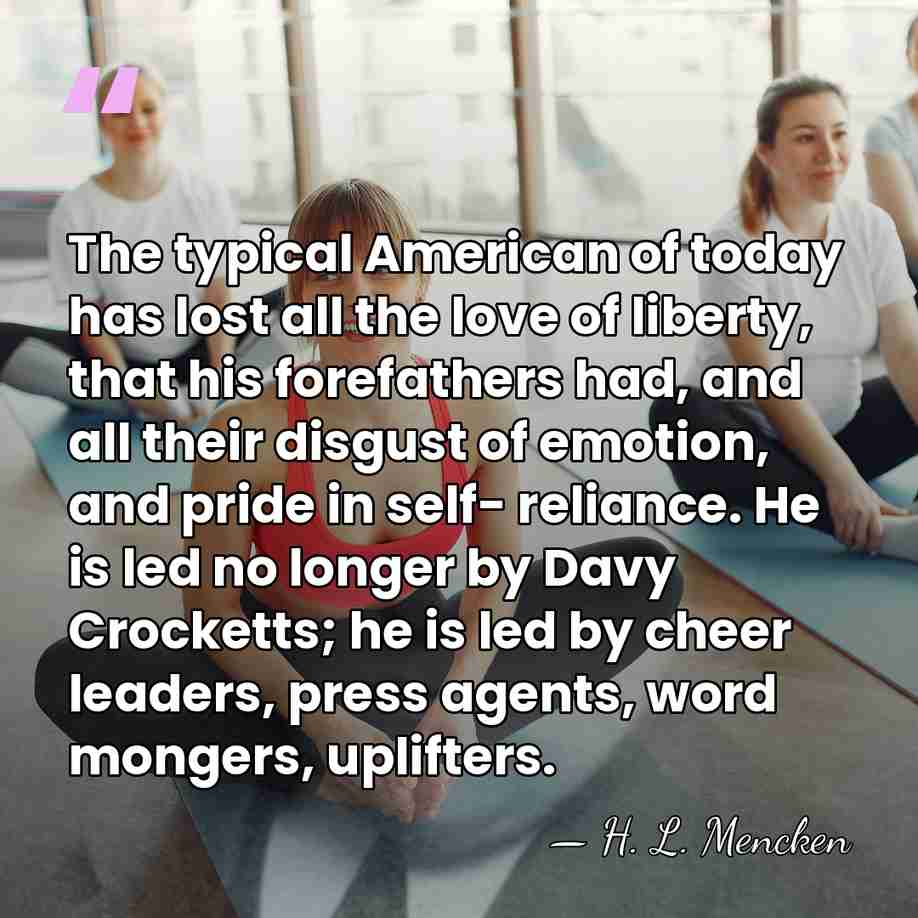 The typical American of today has lost all the love of liberty,&hellip; - H. L. Mencken