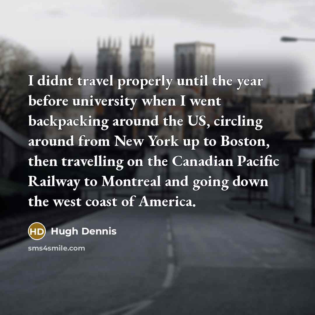 “I didnt travel properly until the year before university when…” quote by Hugh Dennis