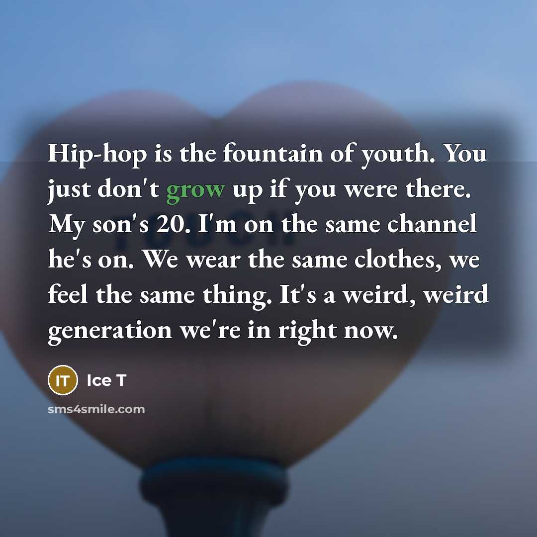 “Hip-hop is the fountain of youth. You just don't grow…” quote by Ice T