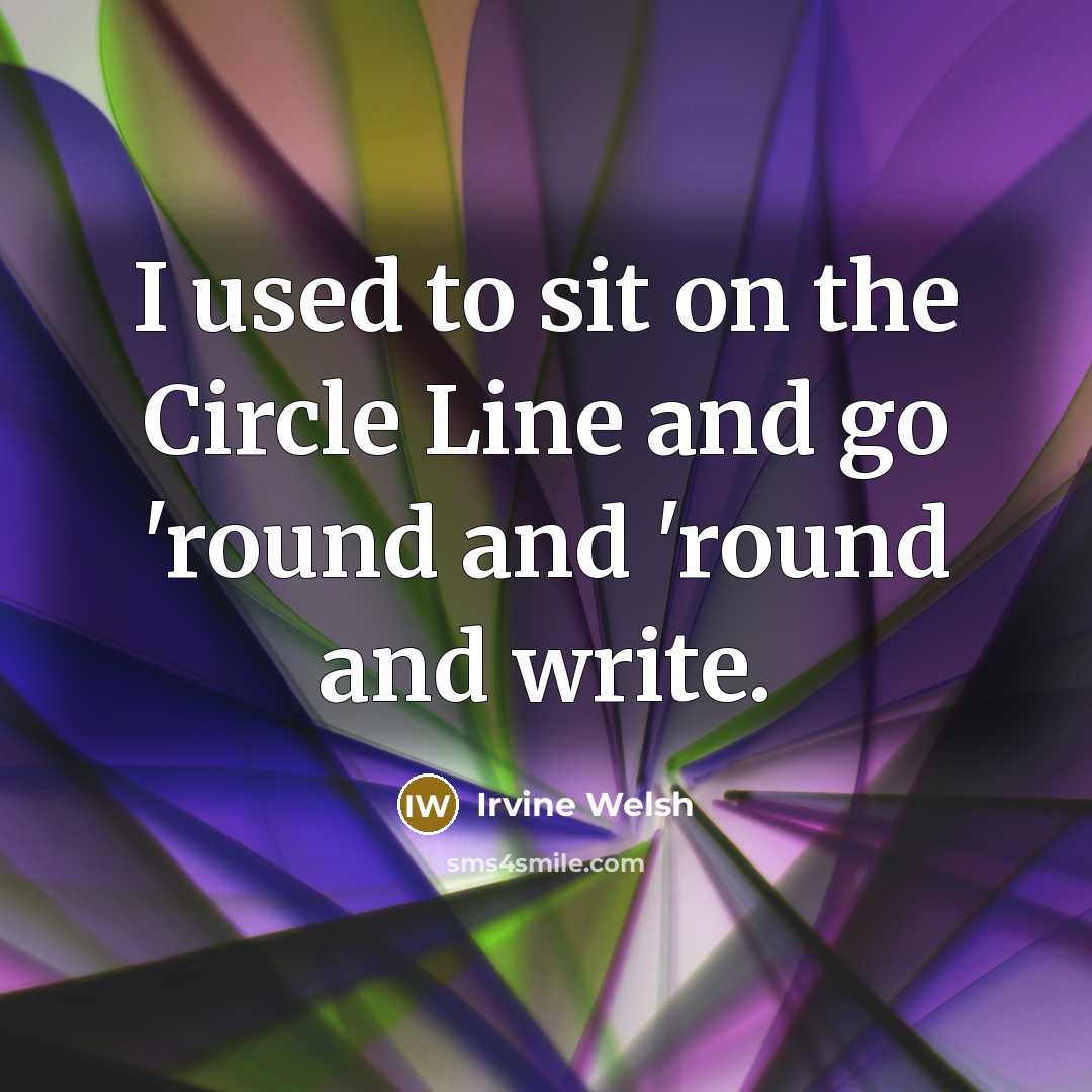 “I used to sit on the Circle Line and go…” quote by Irvine Welsh