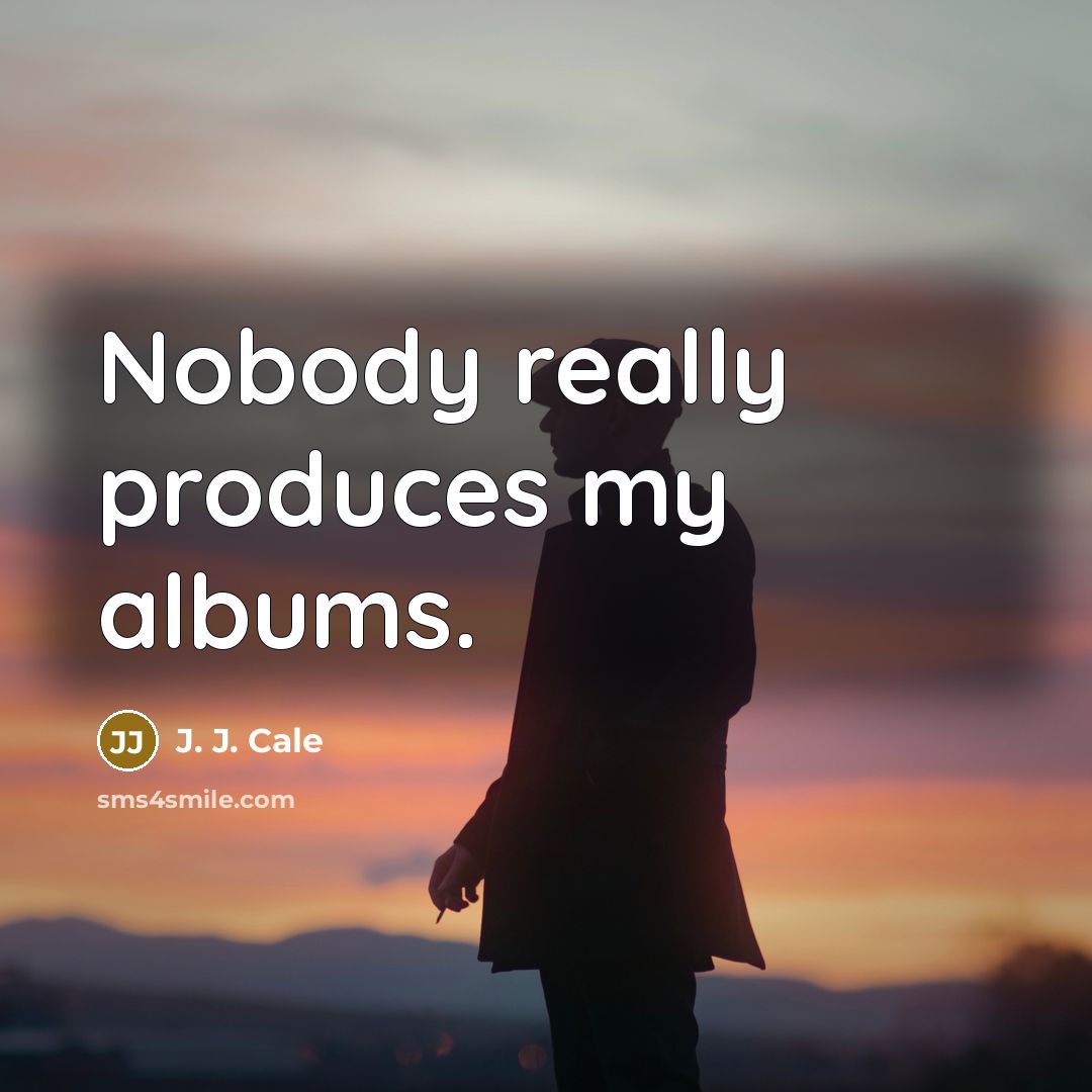 “Nobody really produces my albums.…” quote by J. J. Cale