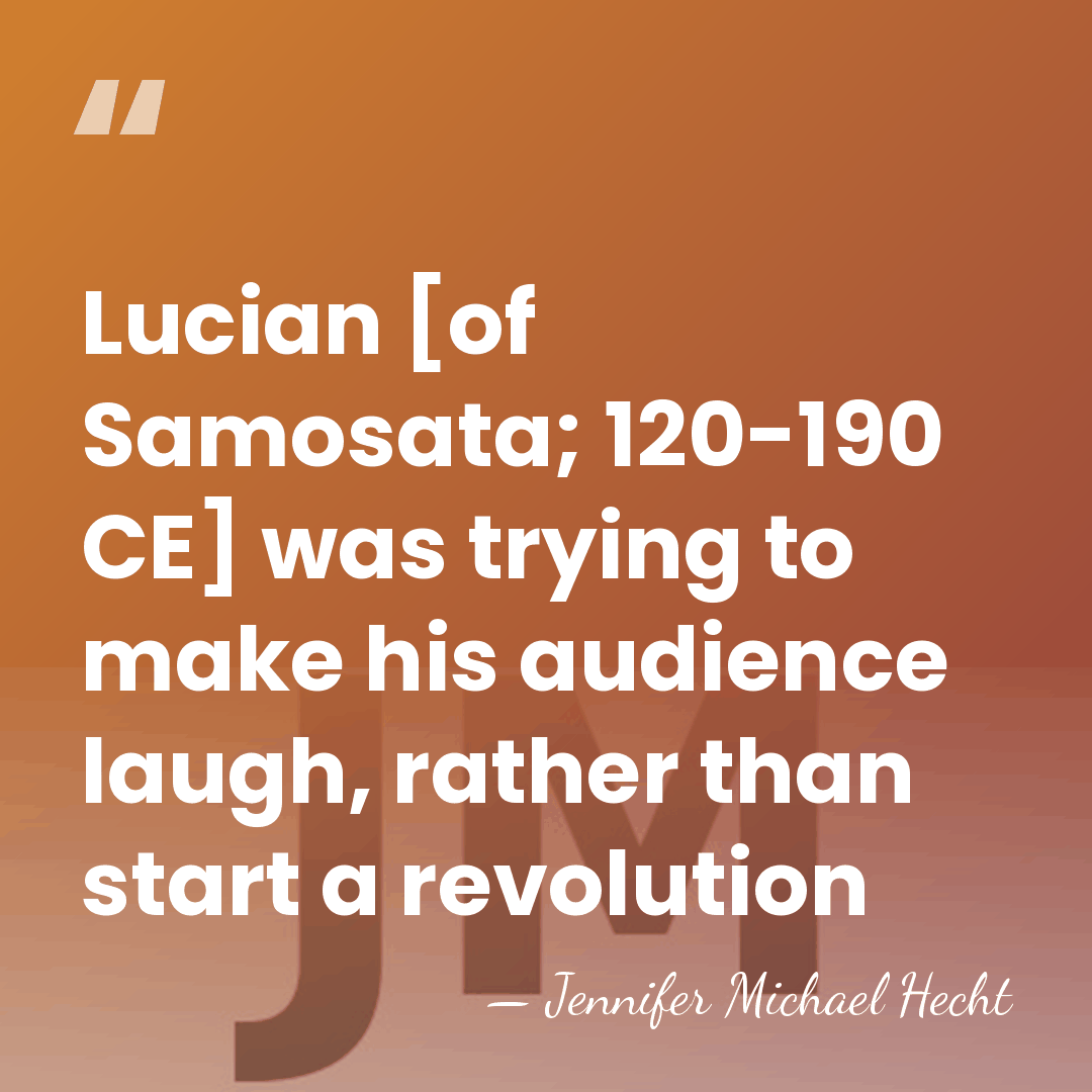 Lucian [of Samosata; 120-190 CE] was trying to make his audience laugh,&hellip; - Jennifer Michael Hecht