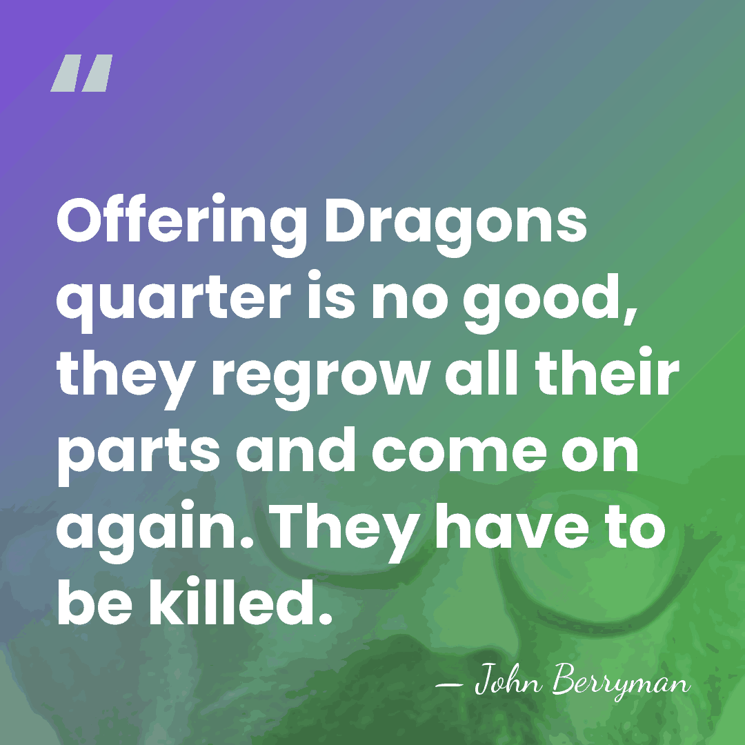 Offering Dragons quarter is no good, they regrow all their parts and&hellip; - John Berryman