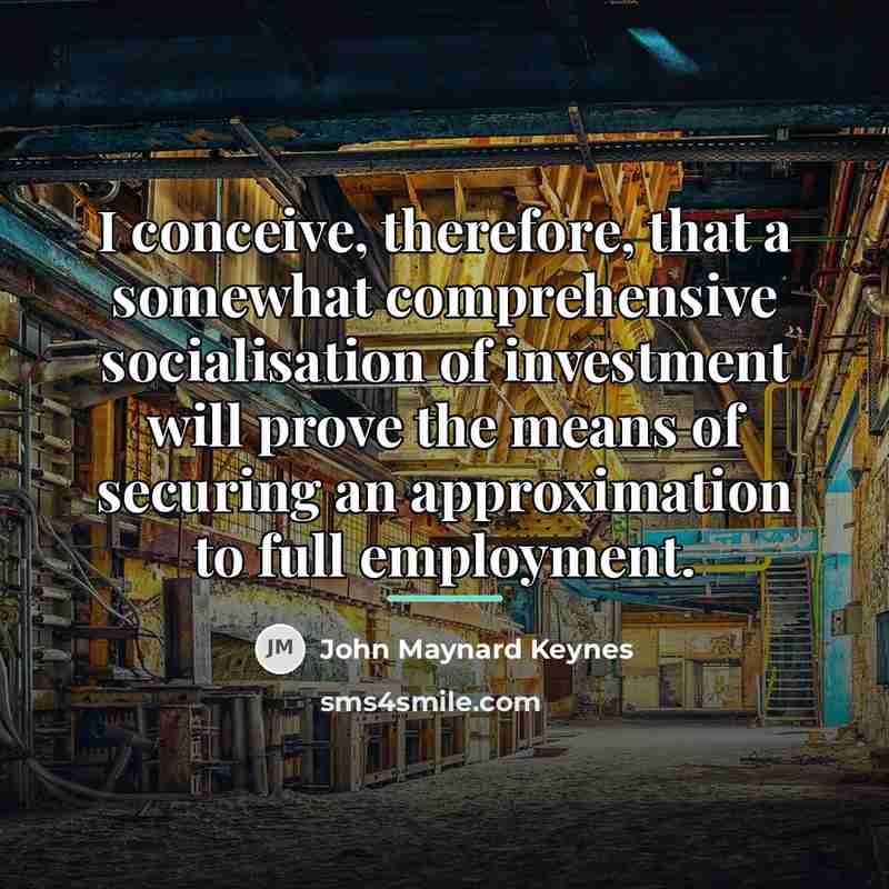 “I conceive, therefore, that a somewhat comprehensive socialisation of investment…” quote by John Maynard Keynes