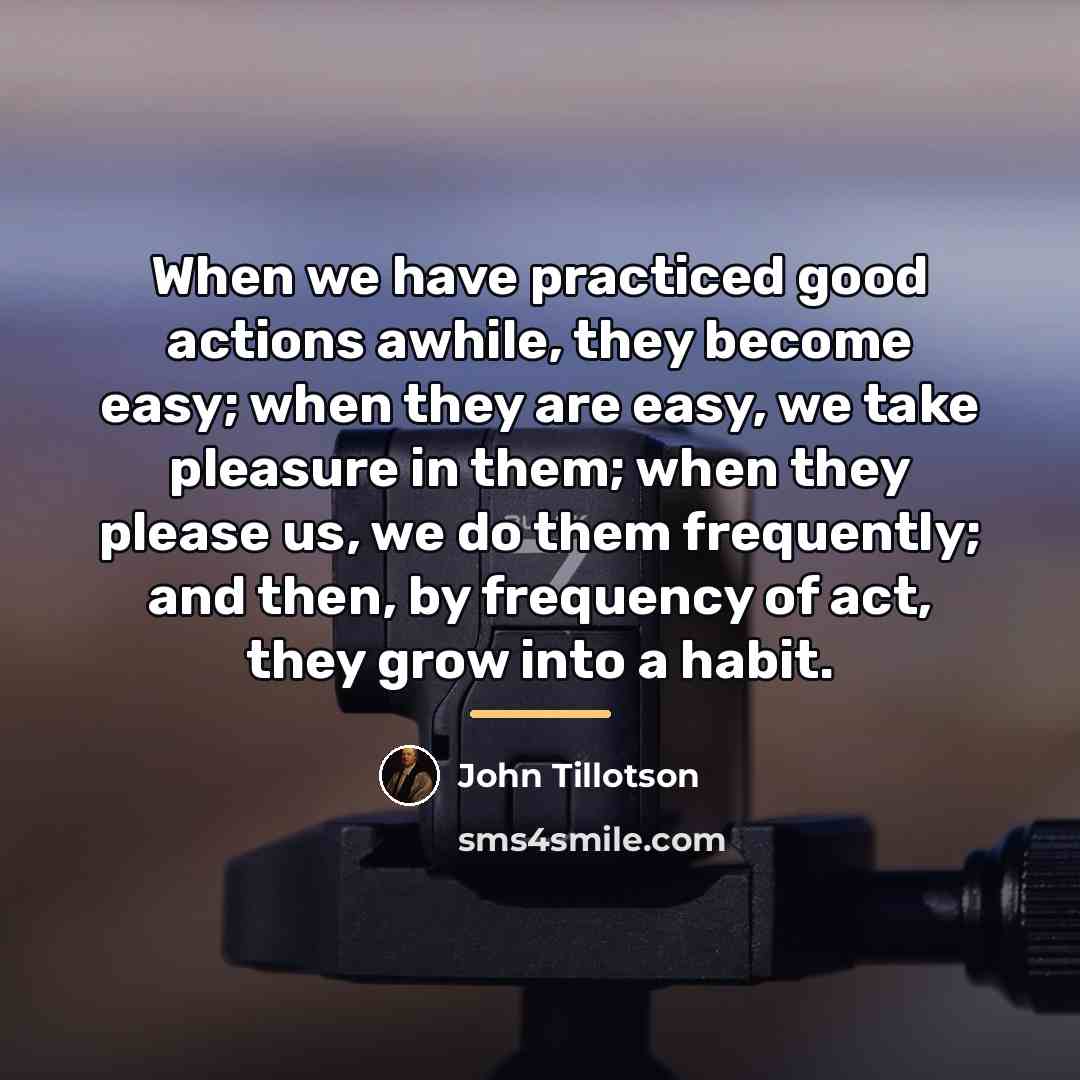 “When we have practiced good actions awhile, they become easy;…” quote by John Tillotson