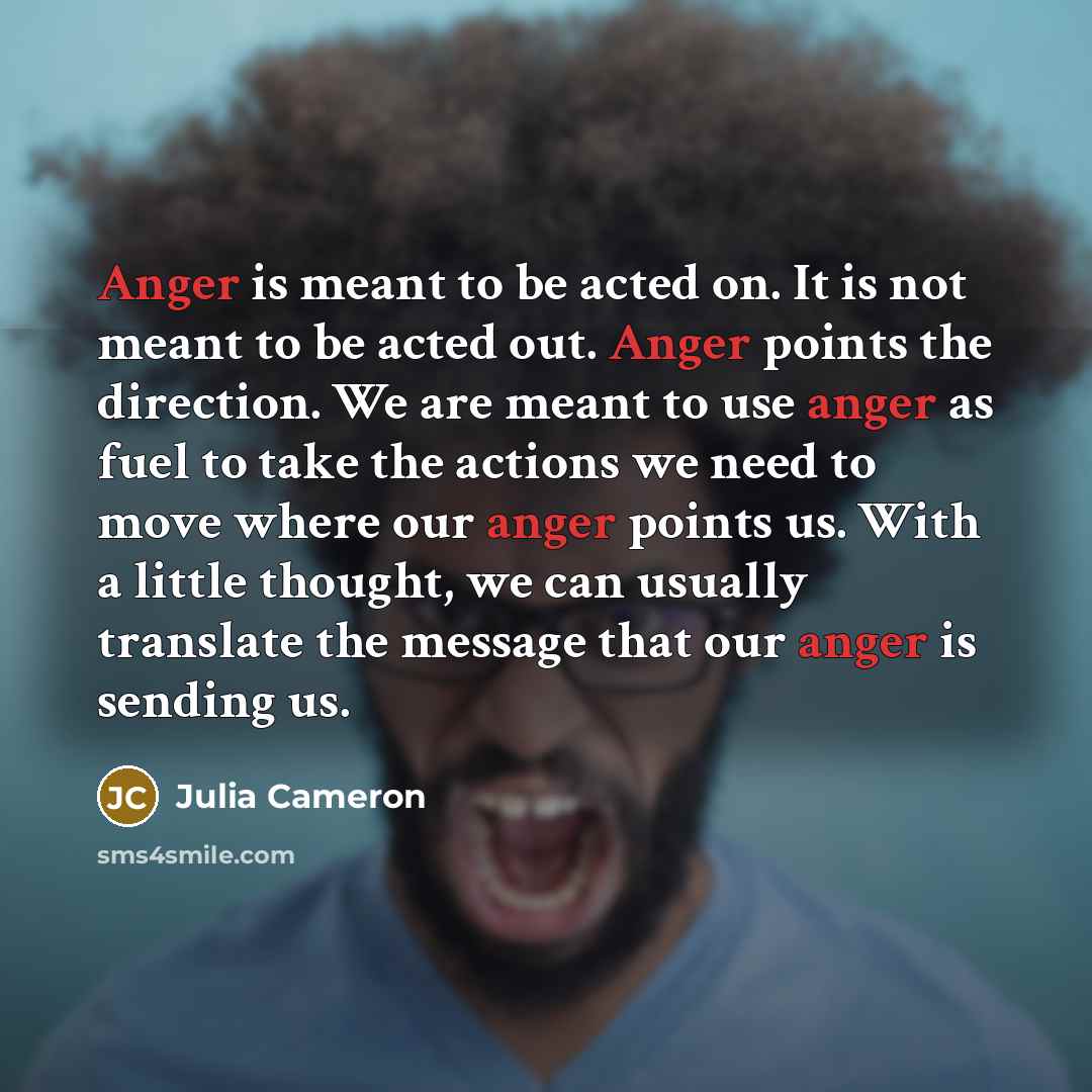 “Anger is meant to be acted on. It is not…” quote by Julia Cameron