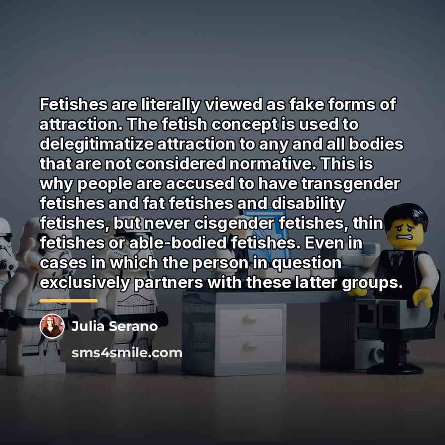 “Fetishes are literally viewed as fake forms of attraction. The…” quote by Julia Serano