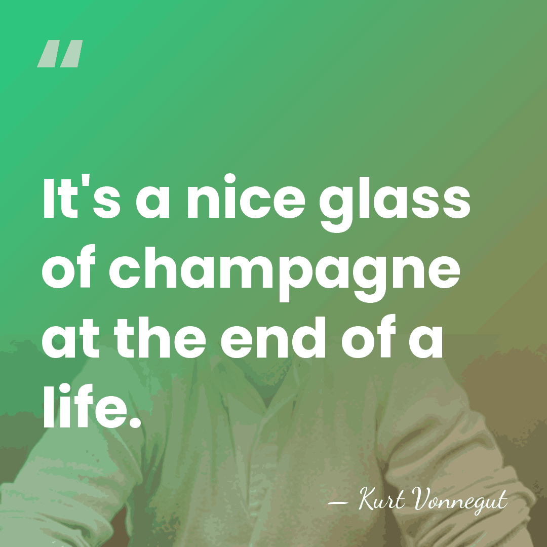 It's a nice glass of champagne at the end of a life. - Kurt Vonnegut