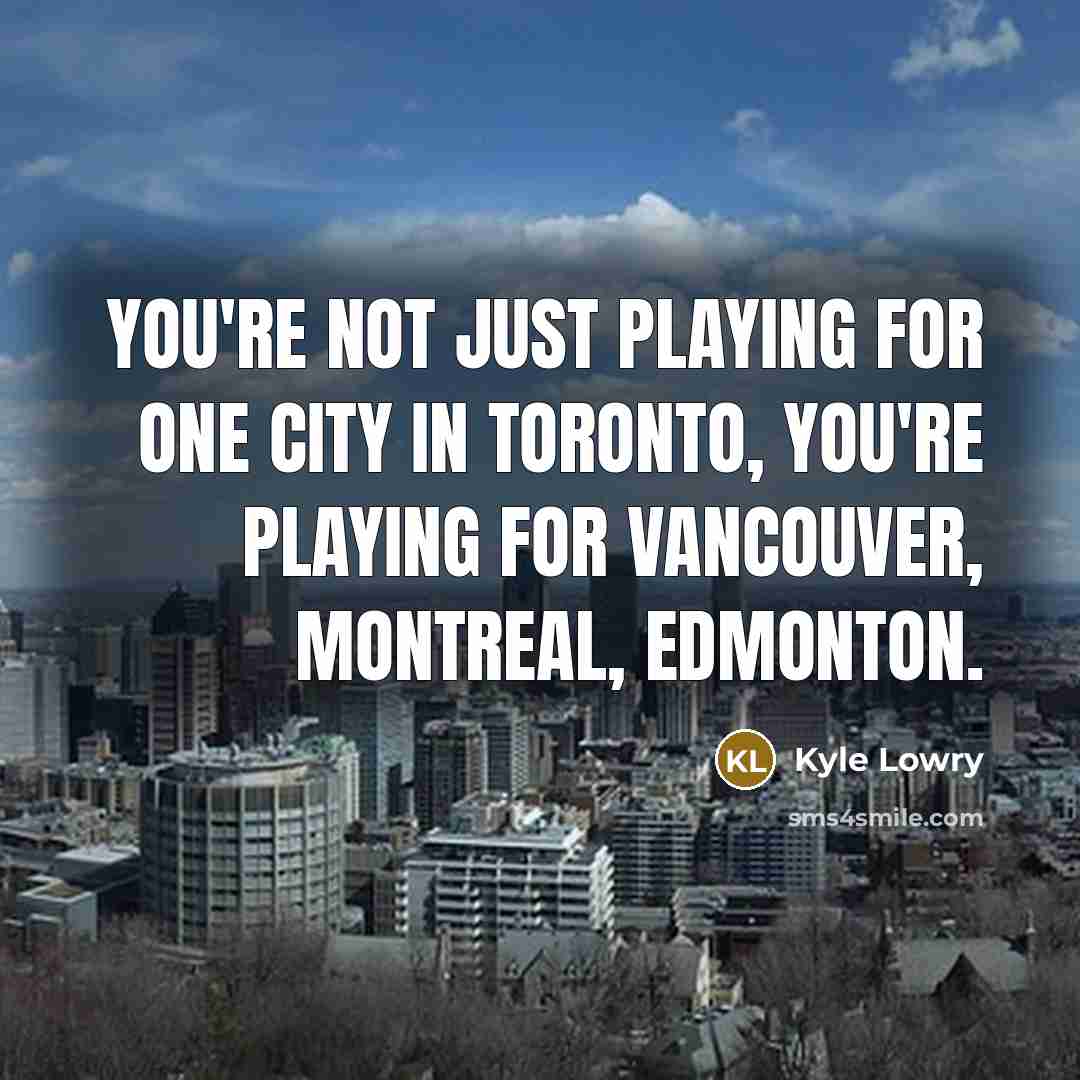 “You're not just playing for one city in Toronto, you're…” quote by Kyle Lowry