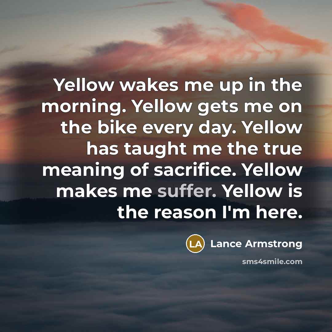 “Yellow wakes me up in the morning. Yellow gets me…” quote by Lance Armstrong