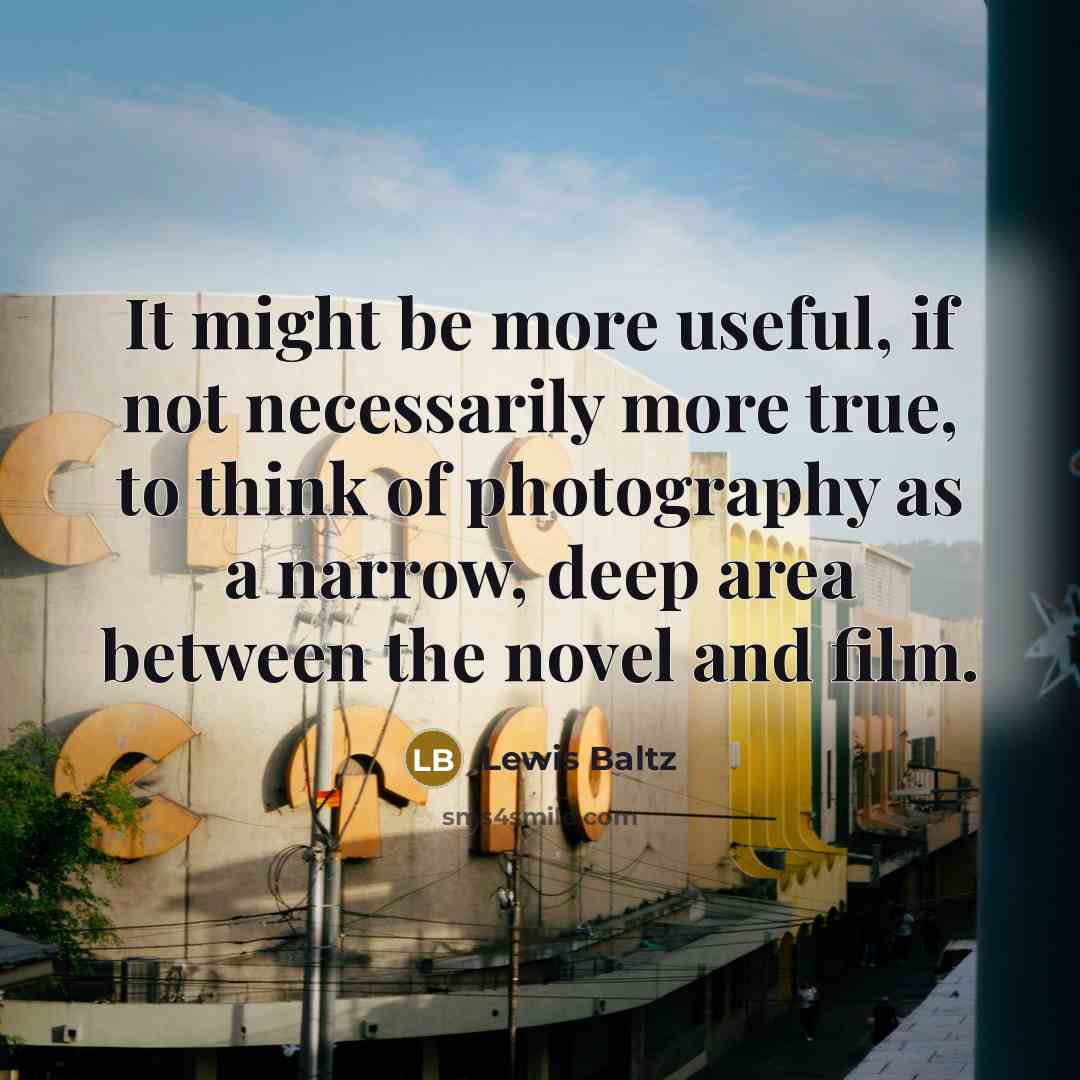 “It might be more useful, if not necessarily more true,…” quote by Lewis Baltz