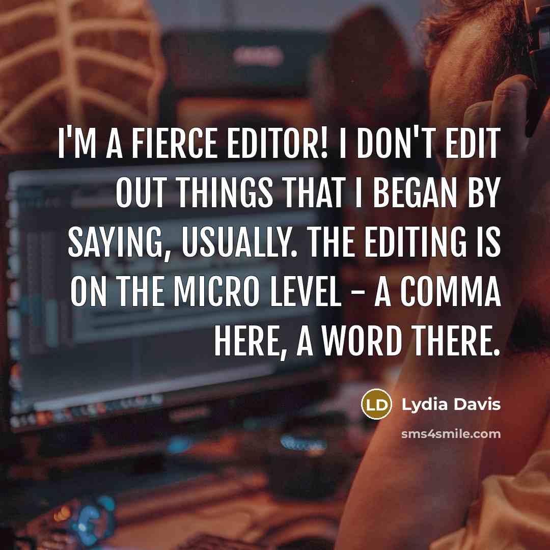 “I'm a fierce editor! I don't edit out things that…” quote by Lydia Davis