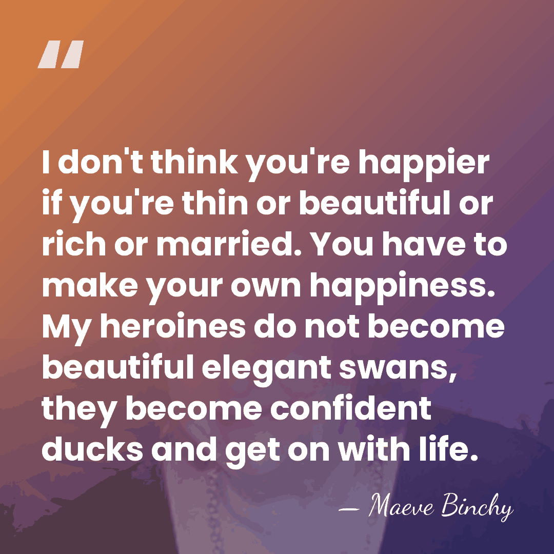 I don't think you're happier if you're thin or beautiful or rich&hellip; - Maeve Binchy