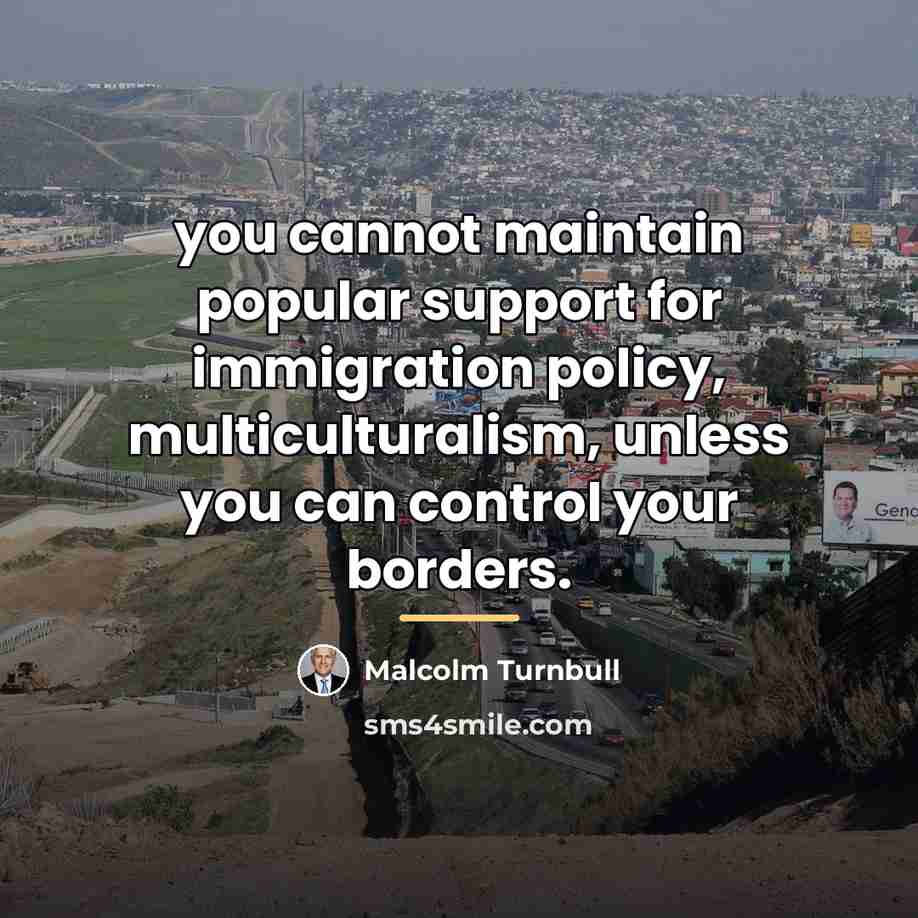 “you cannot maintain popular support for immigration policy, multiculturalism, unless…” quote by Malcolm Turnbull