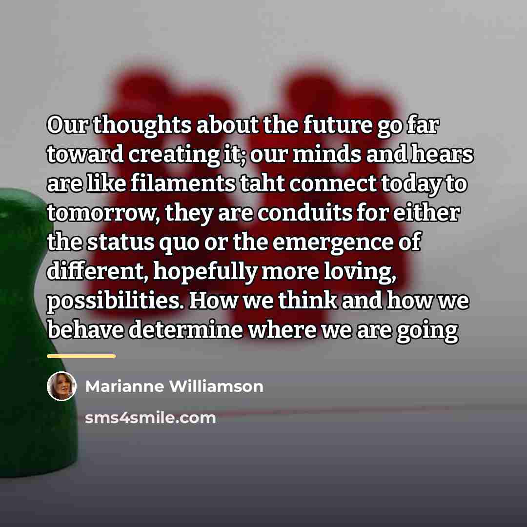 “Our thoughts about the future go far toward creating it;…” quote by Marianne Williamson