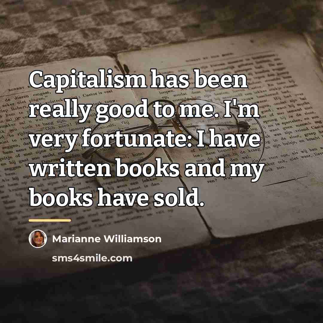 “Capitalism has been really good to me. I'm very fortunate:…” quote by Marianne Williamson