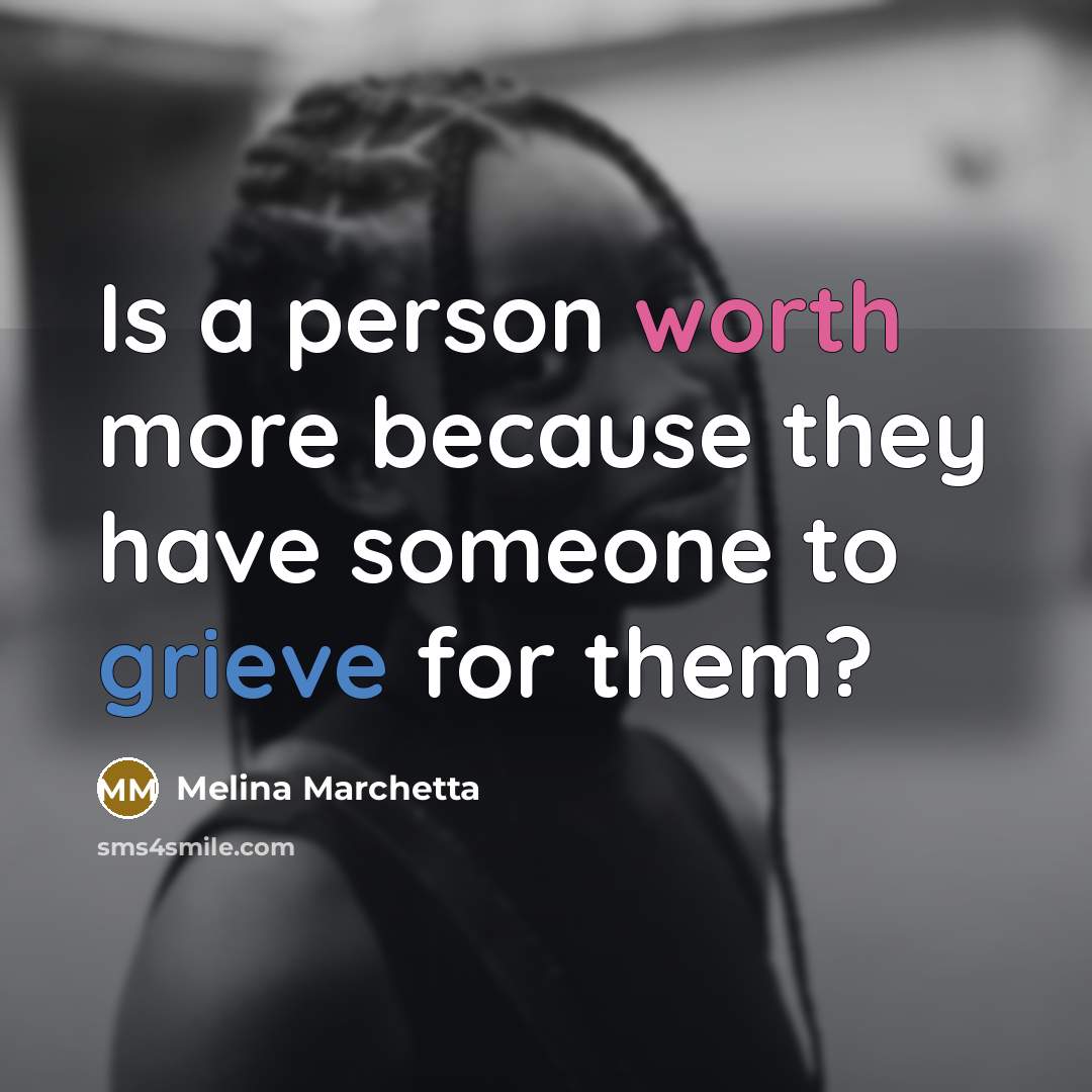 “Is a person worth more because they have someone to grieve for them?” quote by Melina Marchetta