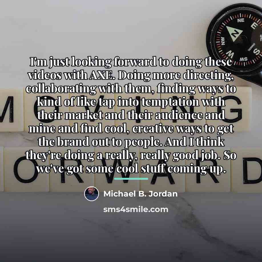 “I'm just looking forward to doing these videos with AXE.…” quote by Michael B. Jordan