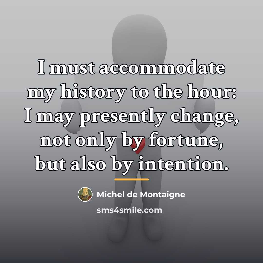“I must accommodate my history to the hour: I may…” quote by Michel de Montaigne