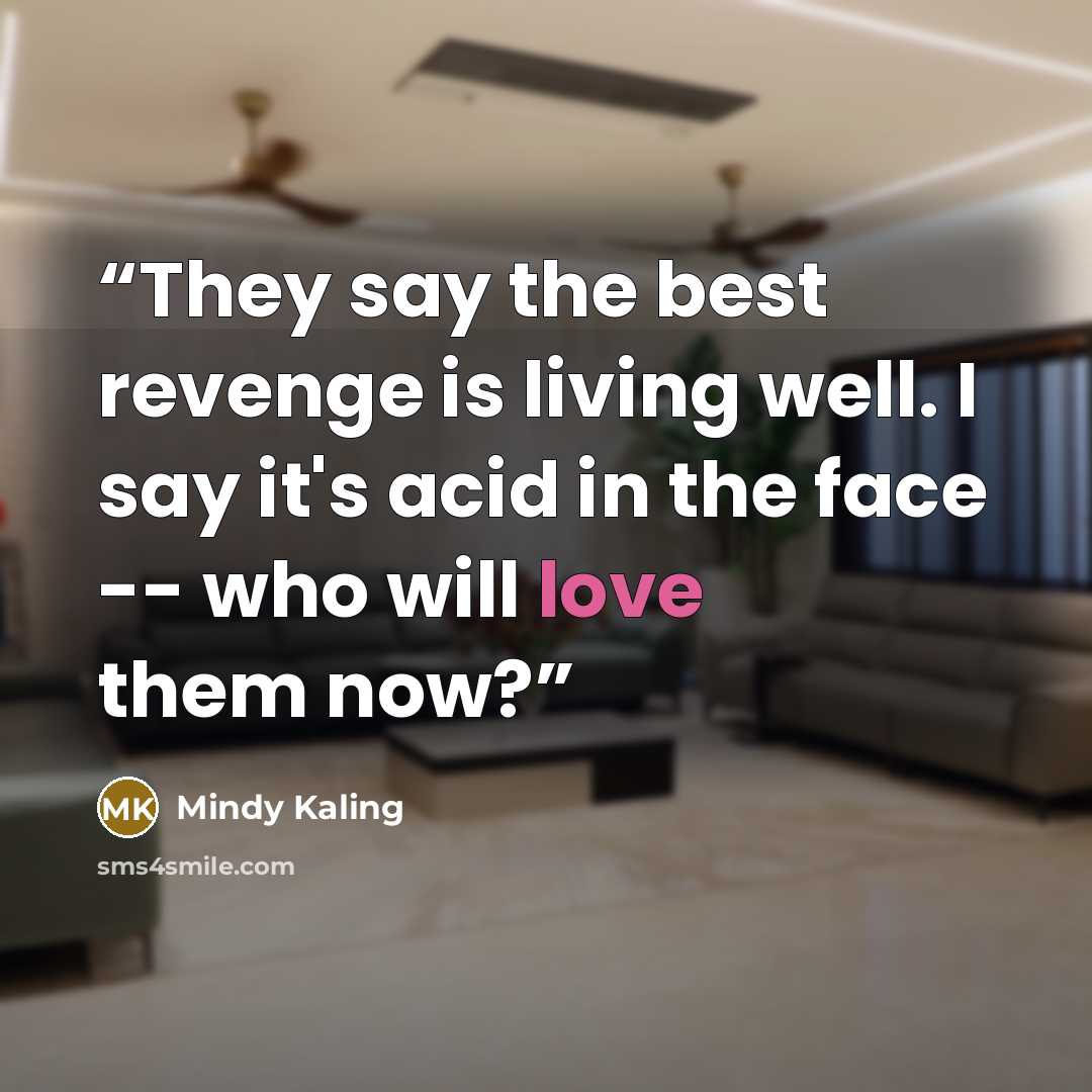 “They say the best revenge is living well. I say it's acid in the face -- who will love them now?” quote by Mindy Kaling