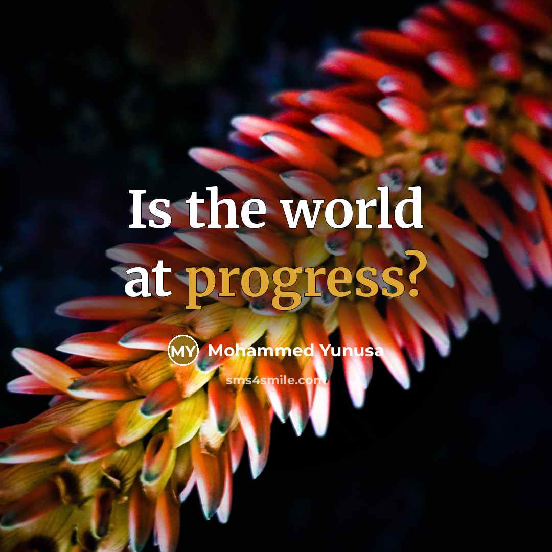 “Is the world at progress?” quote by Mohammed Yunusa