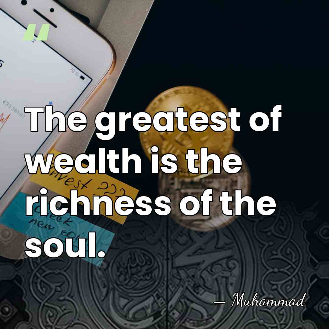 The greatest of wealth is the richness of the soul. - Muhammad