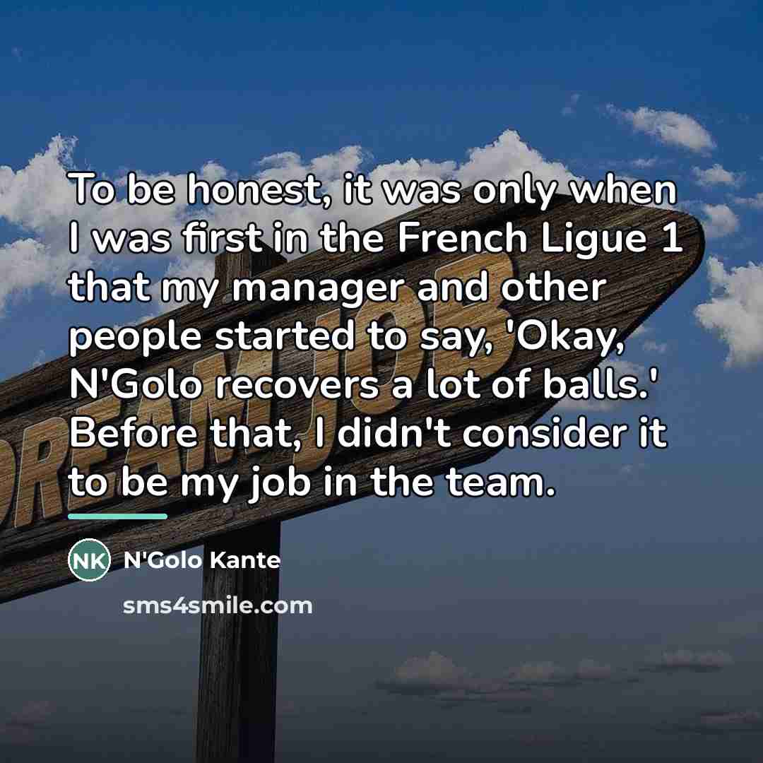 “To be honest, it was only when I was first…” quote by N'Golo Kante