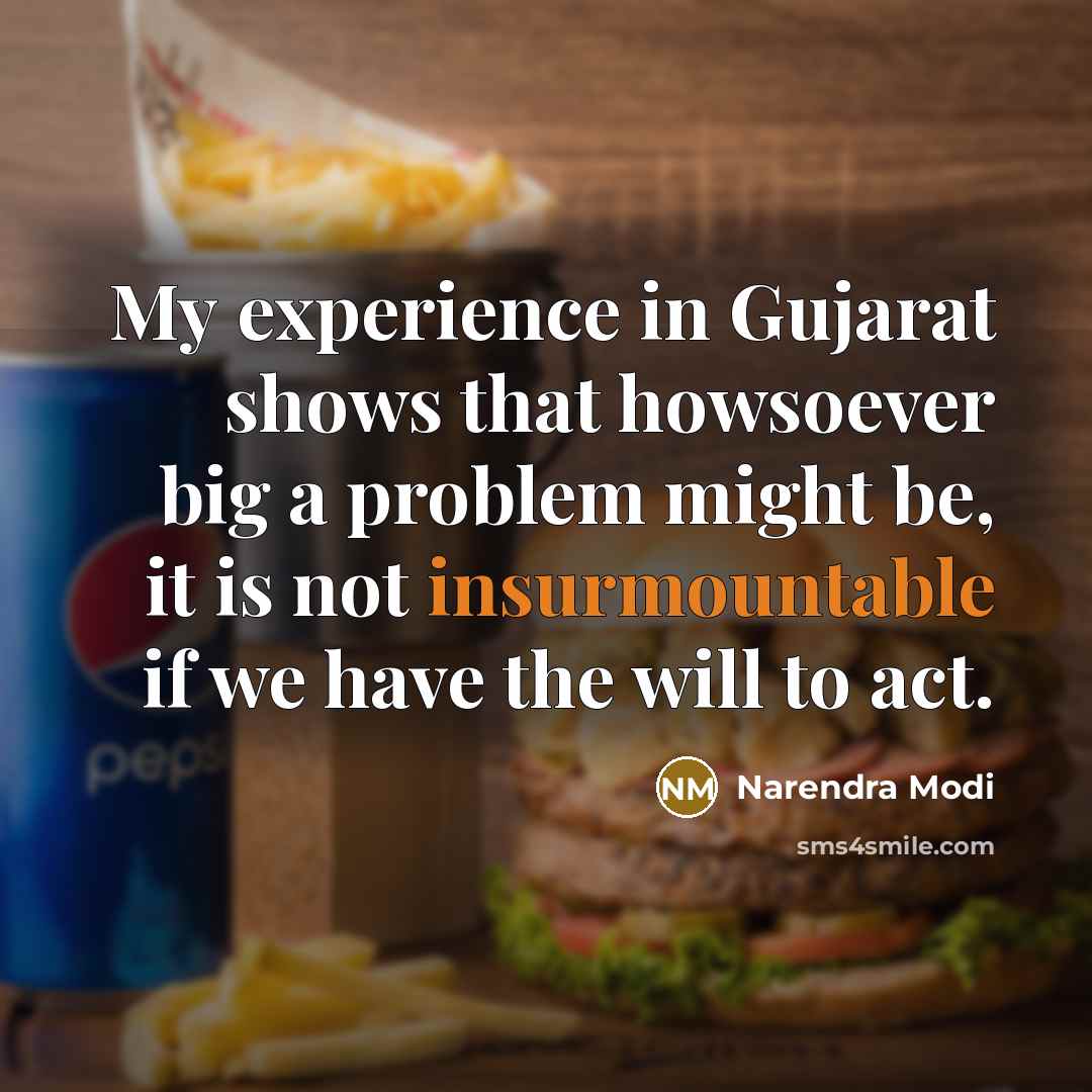 “My experience in Gujarat shows that howsoever big a problem might be, it is not insurmountable if we have the will to act.” quote by Narendra Modi