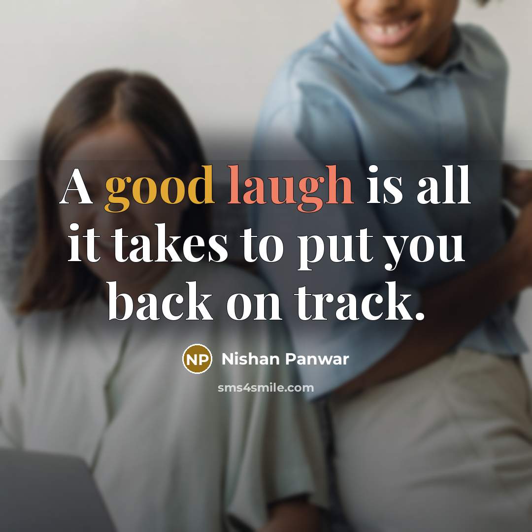 “A good laugh is all it takes to put you back on track.” quote by Nishan Panwar