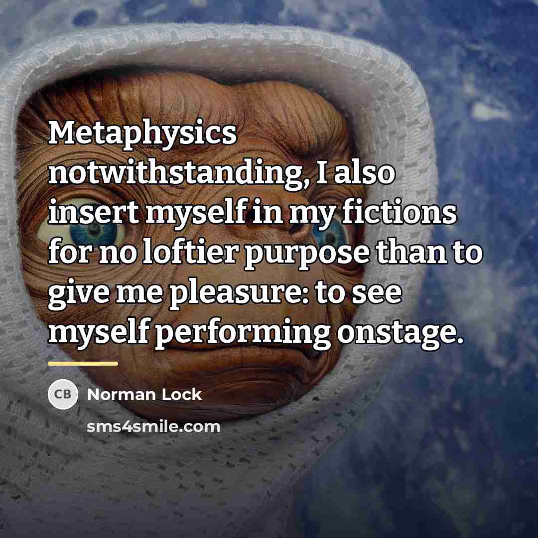 “Metaphysics notwithstanding, I also insert myself in my fictions for…” quote by Norman Lock