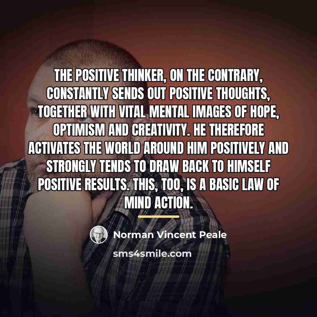 “The positive thinker, on the contrary, constantly sends out positive…” quote by Norman Vincent Peale
