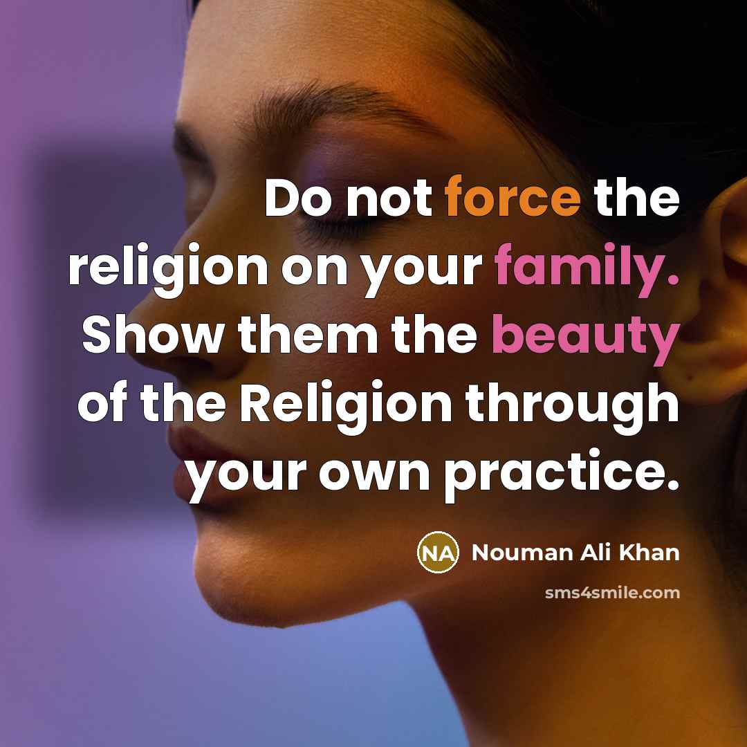 “Do not force the religion on your family. Show them…” quote by Nouman Ali Khan