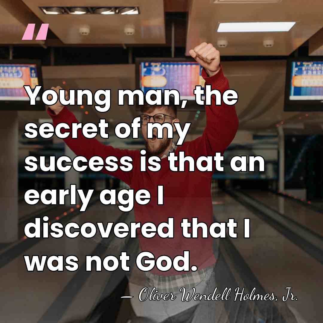 Young man, the secret of my success is that an early age&hellip; - Oliver Wendell Holmes, Jr.